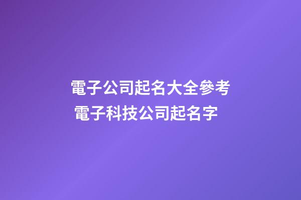 電子公司起名大全參考 電子科技公司起名字-第1張-公司起名-玄機派
